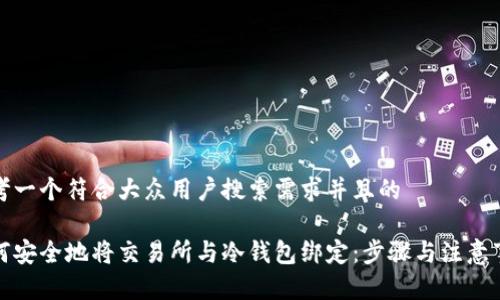 思考一个符合大众用户搜索需求并且的

如何安全地将交易所与冷钱包绑定：步骤与注意事项