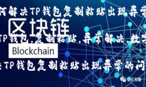 题目：如何解决TP钱包复制粘贴出现异常的问题？

关键词：TP钱包，复制粘贴，异常解决，数字钱包

如何解决TP钱包复制粘贴出现异常的问题？