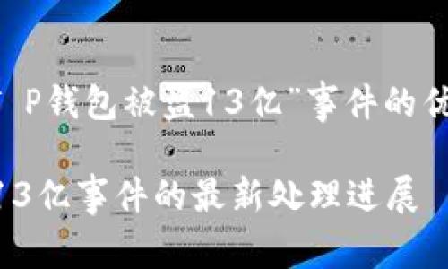 以下是关于“T P钱包被盗13亿”事件的优质内容构架，：

T P钱包被盗13亿事件的最新处理进展
