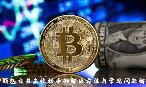   
TP钱包交易未收到币的解决方法与常见问题解答