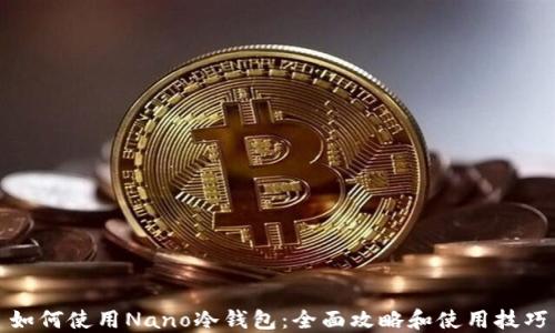
如何使用Nano冷钱包：全面攻略和使用技巧