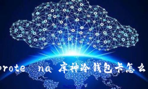  proteína 库神冷钱包卡怎么样