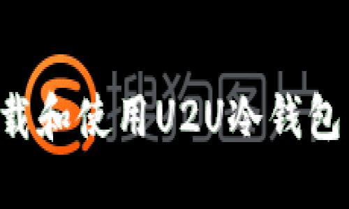 如何安全下载和使用U2U冷钱包：一站式指南