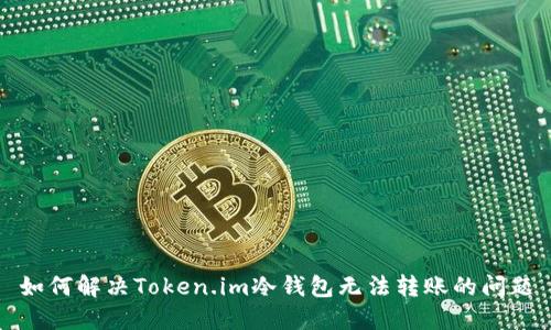 如何解决Token.im冷钱包无法转账的问题