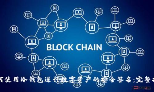 如何使用冷钱包进行数字资产的安全签名：完整指南