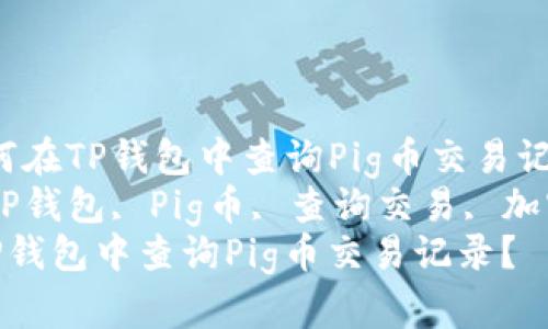 主题：如何在TP钱包中查询Pig币交易记录？  
关键词：TP钱包, Pig币, 查询交易, 加密货币  
如何在TP钱包中查询Pig币交易记录？