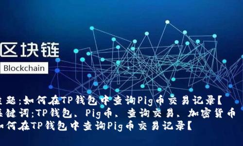 主题：如何在TP钱包中查询Pig币交易记录？  
关键词：TP钱包, Pig币, 查询交易, 加密货币  
如何在TP钱包中查询Pig币交易记录？