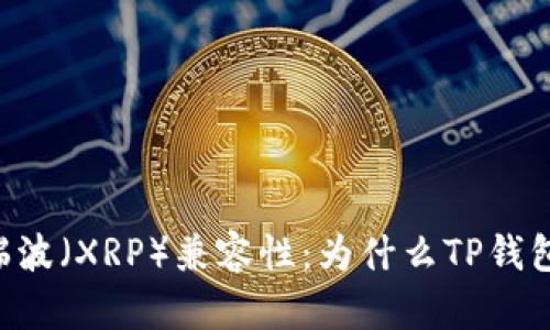 了解TP钱包与瑞波（XRP）兼容性：为什么TP钱包不支持瑞波币？