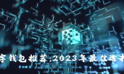 比较好的数字钱包推荐：2023年最佳选择与使用指南