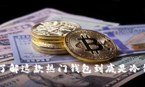 Trust Wallet：了解这款热门钱包到底是冷钱包还是热钱包？