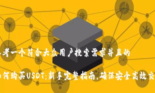 思考一个符合大众用户搜索需求并且的

如何购买USDT：新手完整指南，确保安全高效交易