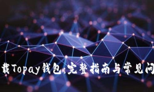 如何下载Topay钱包：完整指南与常见问题解答